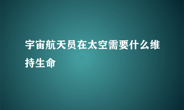 宇宙航天员在太空需要什么维持生命