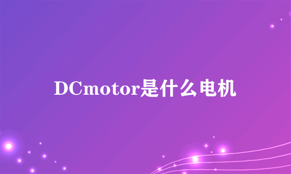 DCmotor是什么电机