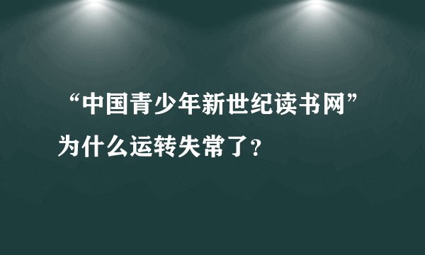 “中国青少年新世纪读书网”为什么运转失常了？