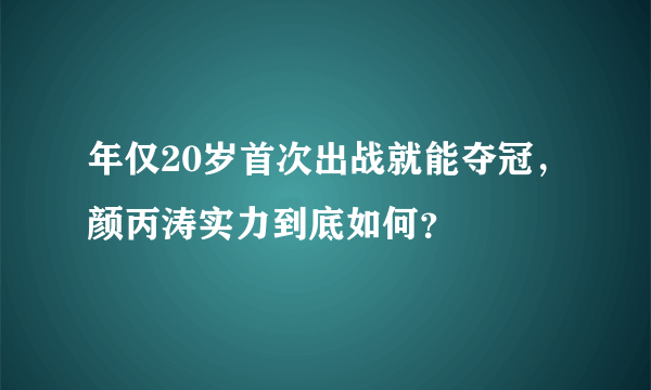 年仅20岁首次出战就能夺冠，颜丙涛实力到底如何？