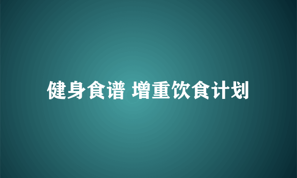 健身食谱 增重饮食计划