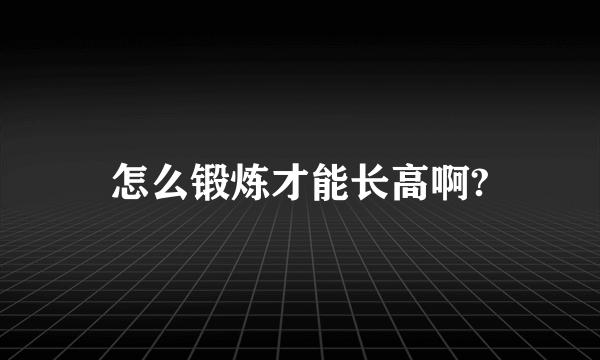 怎么锻炼才能长高啊?