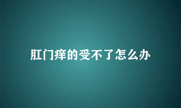 肛门痒的受不了怎么办