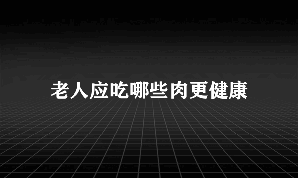 老人应吃哪些肉更健康