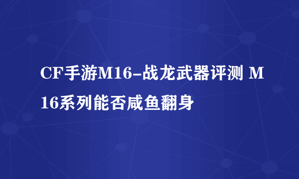 CF手游M16-战龙武器评测 M16系列能否咸鱼翻身