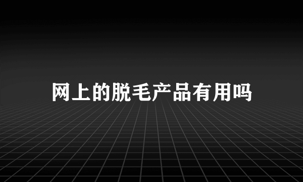 网上的脱毛产品有用吗