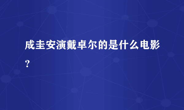 成圭安演戴卓尔的是什么电影？