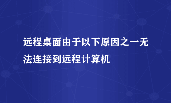 远程桌面由于以下原因之一无法连接到远程计算机