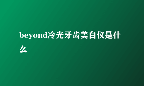 beyond冷光牙齿美白仪是什么