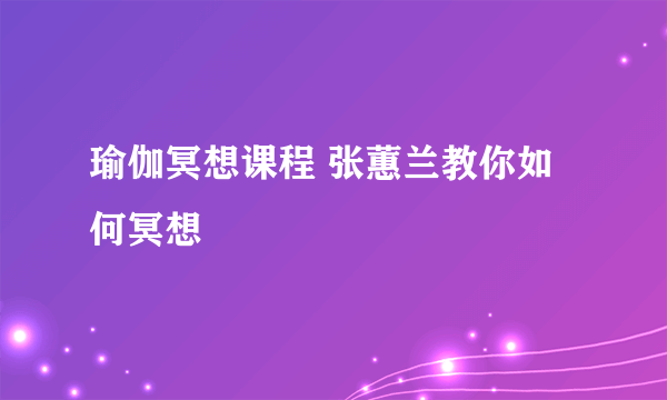 瑜伽冥想课程 张蕙兰教你如何冥想