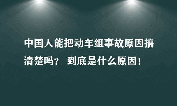 中国人能把动车组事故原因搞清楚吗？ 到底是什么原因！