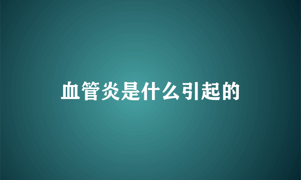 血管炎是什么引起的