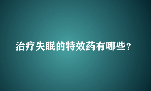 治疗失眠的特效药有哪些？