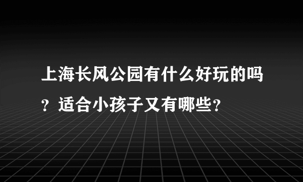 上海长风公园有什么好玩的吗？适合小孩子又有哪些？