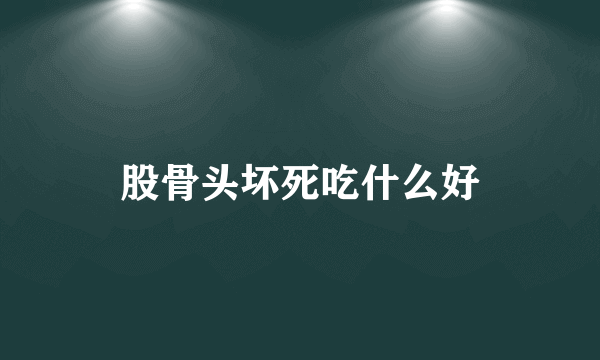 股骨头坏死吃什么好