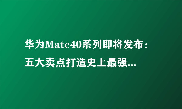 华为Mate40系列即将发布：五大卖点打造史上最强大华为Mate