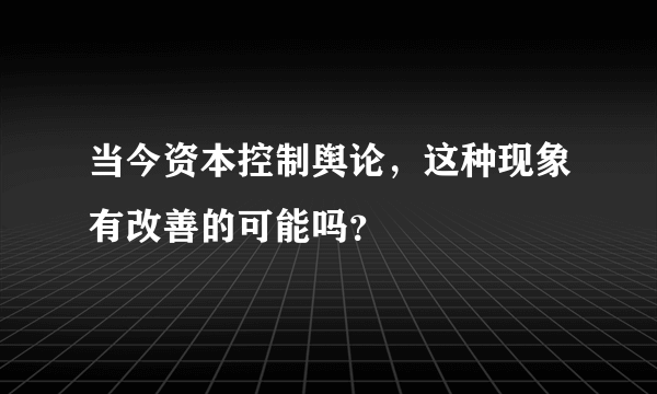 当今资本控制舆论，这种现象有改善的可能吗？