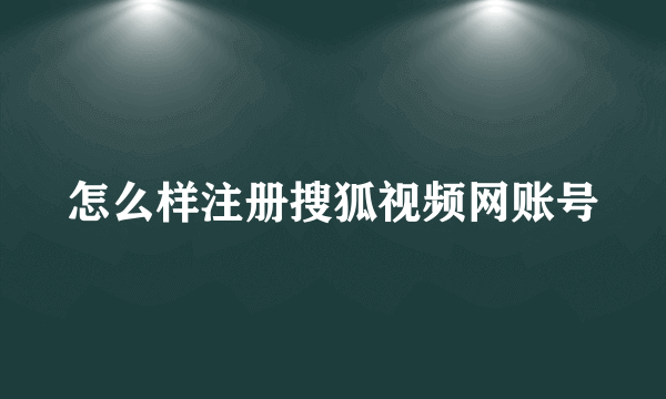 怎么样注册搜狐视频网账号