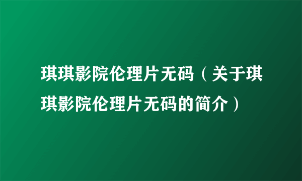 琪琪影院伦理片无码（关于琪琪影院伦理片无码的简介）