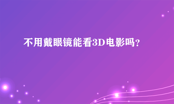 不用戴眼镜能看3D电影吗？