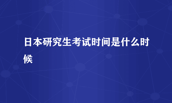 日本研究生考试时间是什么时候