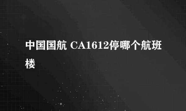 中国国航 CA1612停哪个航班楼