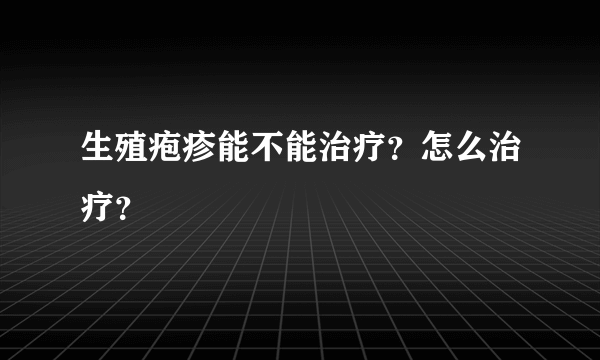 生殖疱疹能不能治疗？怎么治疗？