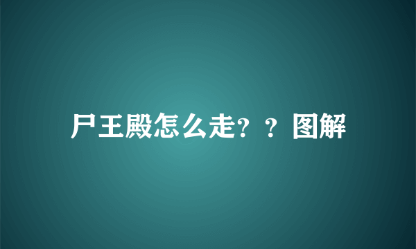 尸王殿怎么走？？图解