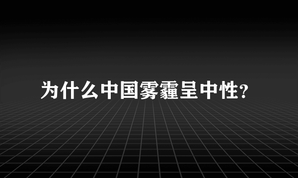 为什么中国雾霾呈中性？