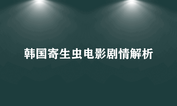 韩国寄生虫电影剧情解析