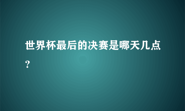 世界杯最后的决赛是哪天几点？