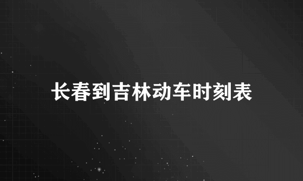 长春到吉林动车时刻表