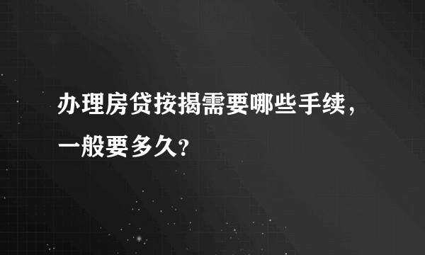 办理房贷按揭需要哪些手续，一般要多久？