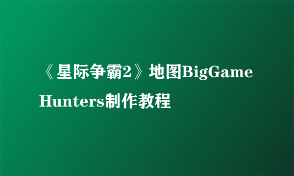 《星际争霸2》地图BigGameHunters制作教程