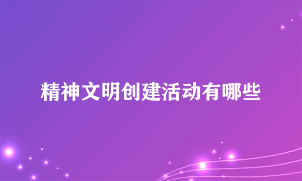 精神文明创建活动有哪些