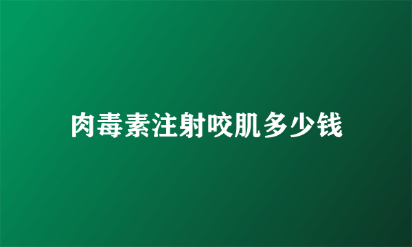 肉毒素注射咬肌多少钱