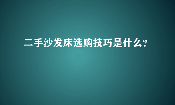 二手沙发床选购技巧是什么？