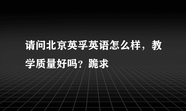 请问北京英孚英语怎么样，教学质量好吗？跪求