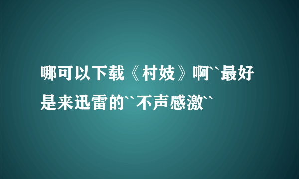 哪可以下载《村妓》啊``最好是来迅雷的``不声感激``