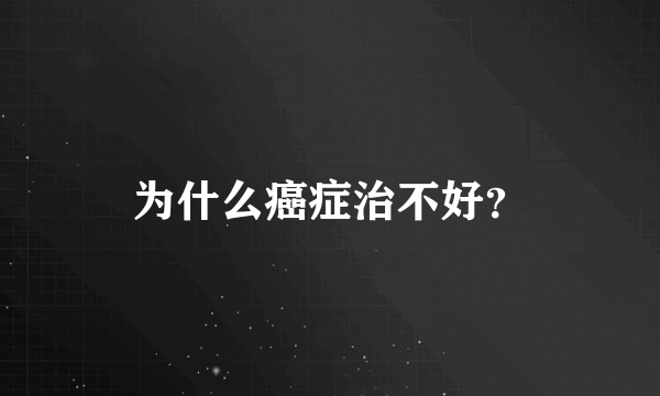 为什么癌症治不好？