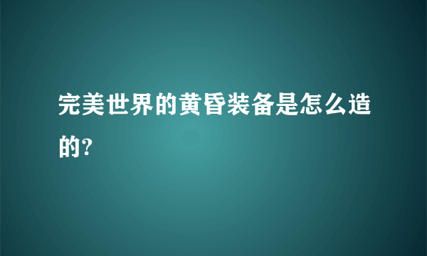 完美世界的黄昏装备是怎么造的?