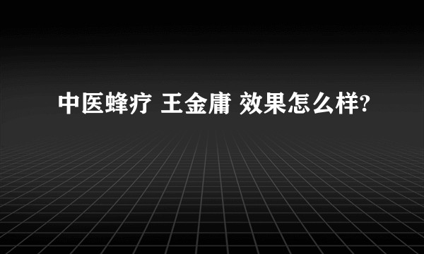 中医蜂疗 王金庸 效果怎么样?