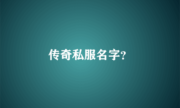 传奇私服名字？