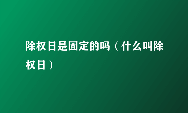 除权日是固定的吗（什么叫除权日）