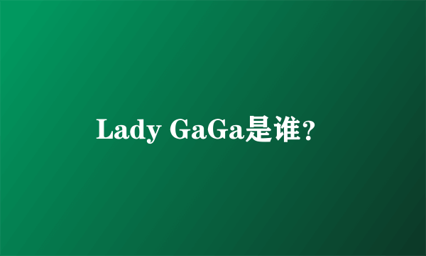 Lady GaGa是谁？