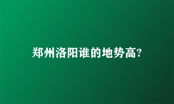 郑州洛阳谁的地势高?