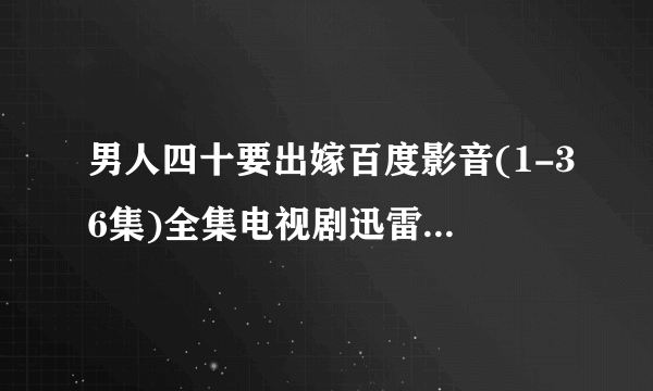 男人四十要出嫁百度影音(1-36集)全集电视剧迅雷高清DVD地址