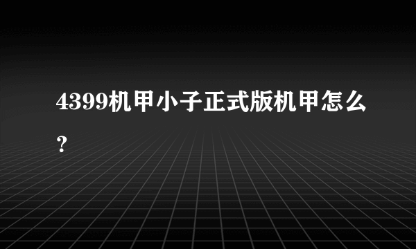 4399机甲小子正式版机甲怎么？