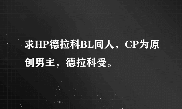 求HP德拉科BL同人，CP为原创男主，德拉科受。