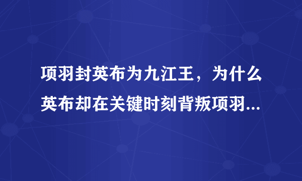 项羽封英布为九江王，为什么英布却在关键时刻背叛项羽转投刘邦